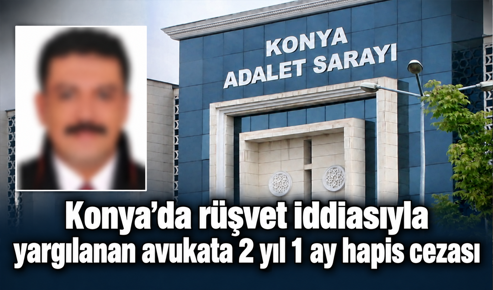 Konya’da rüşvet iddiasıyla yargılanan avukata 2 yıl 1 ay hapis cezası